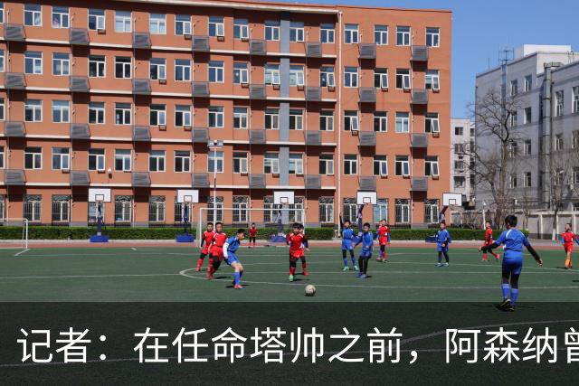 记者：在任命塔帅之前，阿森纳曾考虑过波切蒂诺、维埃拉等人